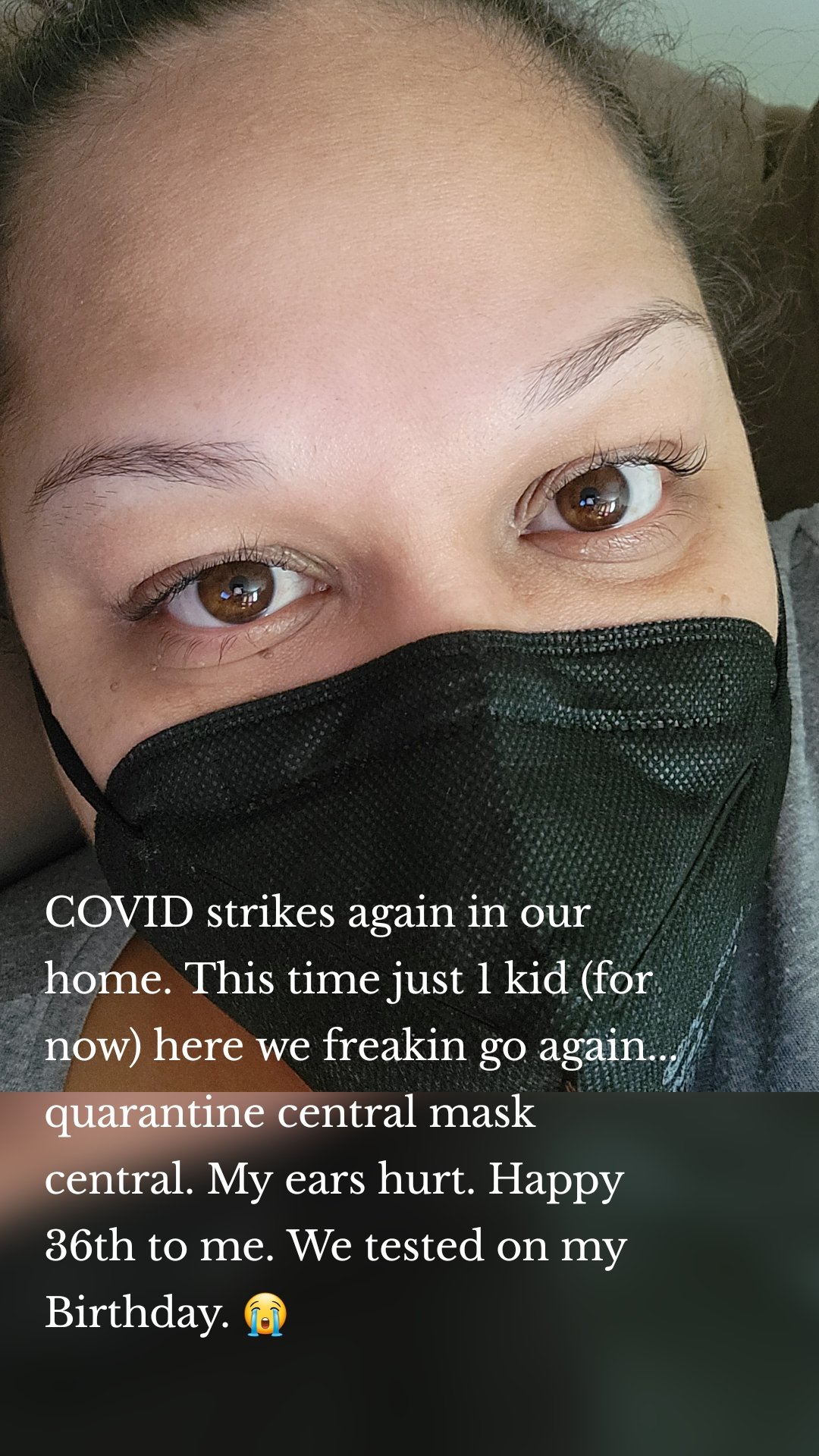 COVID strikes again in our home. This time just 1 kid (for now) here we freakin go again... quarantine central mask central. My ears hurt. Happy 36th to me. We tested on my Birthday. 😭